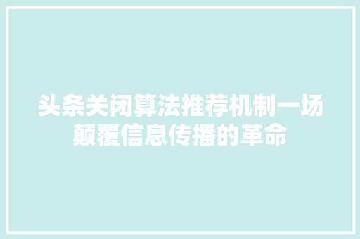 头条关闭算法推荐机制一场颠覆信息传播的革命 AI场景