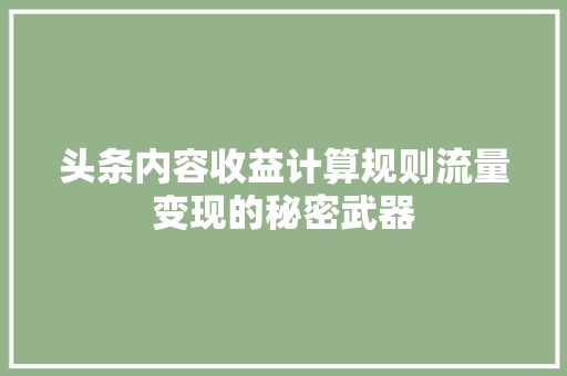 头条内容收益计算规则流量变现的秘密武器 智能科技