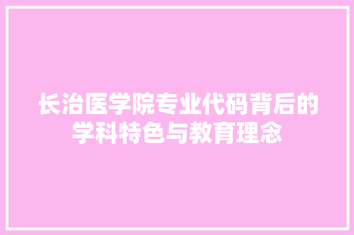 长治医学院专业代码背后的学科特色与教育理念