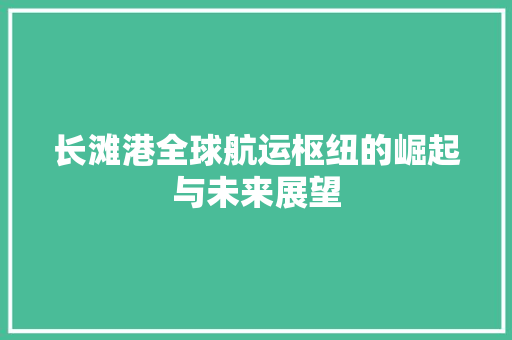 长滩港全球航运枢纽的崛起与未来展望