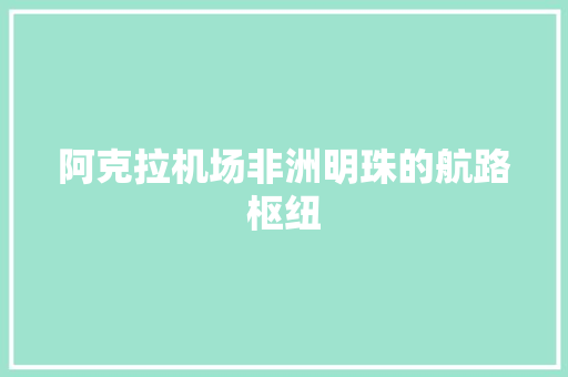 阿克拉机场非洲明珠的航路枢纽