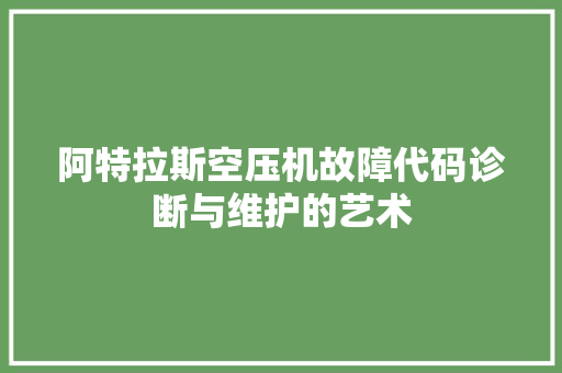 阿特拉斯空压机故障代码诊断与维护的艺术