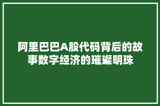 阿里巴巴A股代码背后的故事数字经济的璀璨明珠