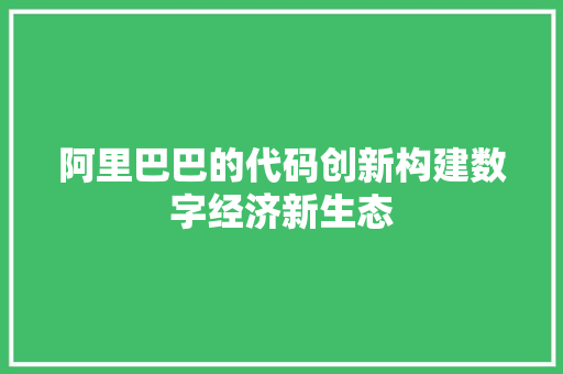 阿里巴巴的代码创新构建数字经济新生态