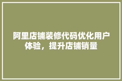 阿里店铺装修代码优化用户体验，提升店铺销量