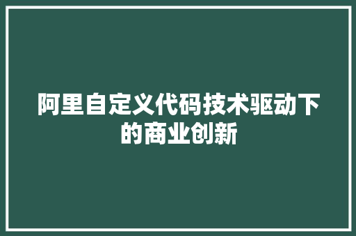 阿里自定义代码技术驱动下的商业创新