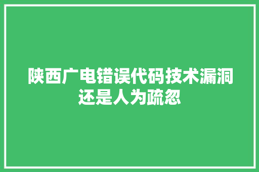 陕西广电错误代码技术漏洞还是人为疏忽 人工智能