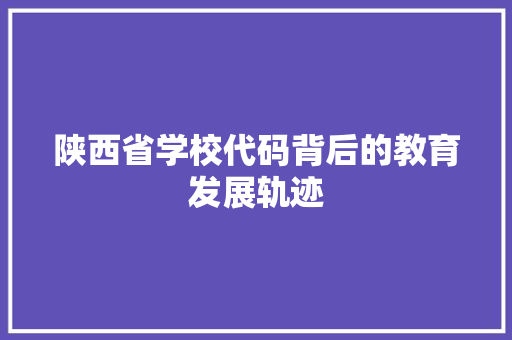 陕西省学校代码背后的教育发展轨迹 智能科技