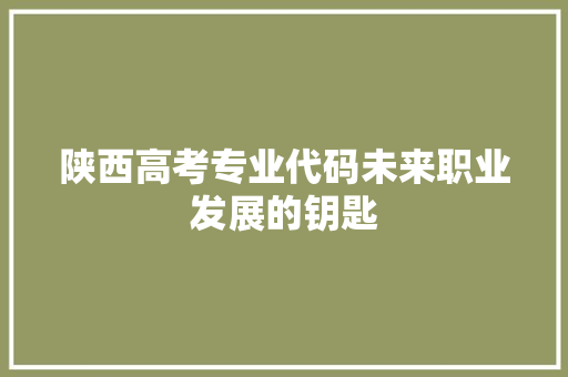 陕西高考专业代码未来职业发展的钥匙