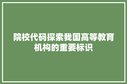 院校代码探索我国高等教育机构的重要标识