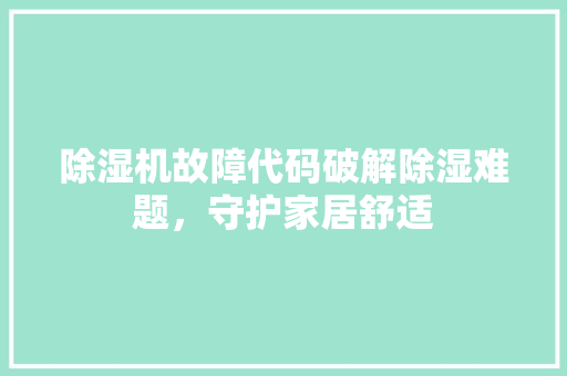 除湿机故障代码破解除湿难题，守护家居舒适 智能科技