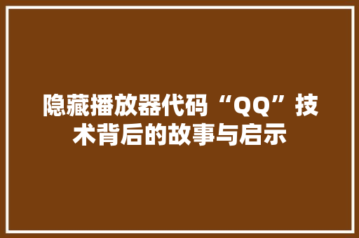 隐藏播放器代码“QQ”技术背后的故事与启示