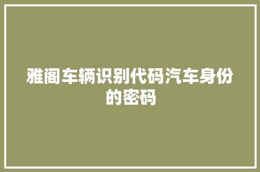 雅阁车辆识别代码汽车身份的密码