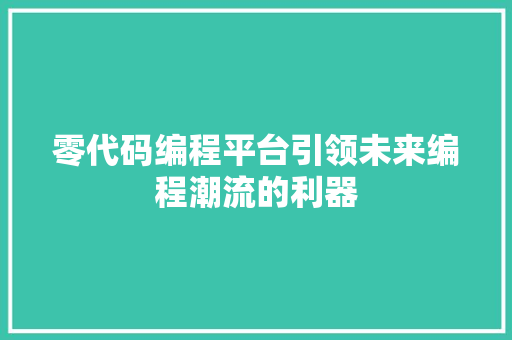 零代码编程平台引领未来编程潮流的利器
