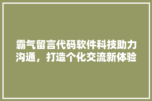 霸气留言代码软件科技助力沟通，打造个化交流新体验
