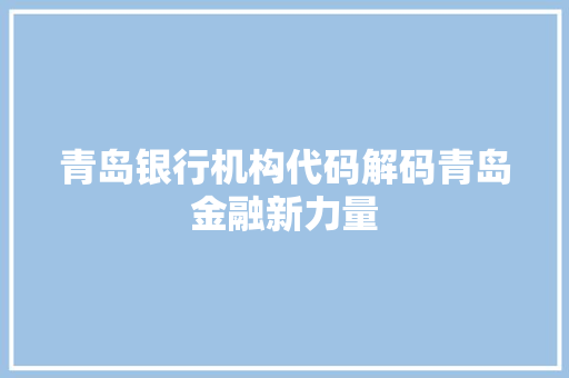 青岛银行机构代码解码青岛金融新力量 智能科技