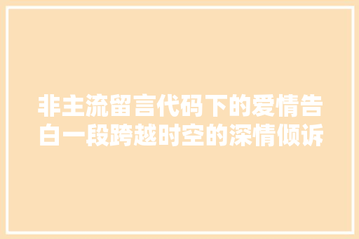 非主流留言代码下的爱情告白一段跨越时空的深情倾诉 AI场景
