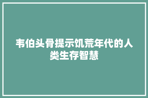 韦伯头骨提示饥荒年代的人类生存智慧 人工智能