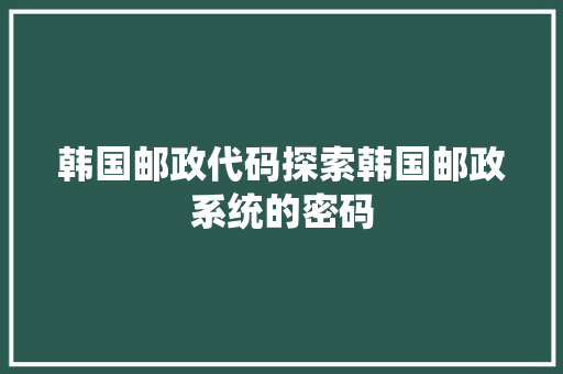 韩国邮政代码探索韩国邮政系统的密码 智能科技