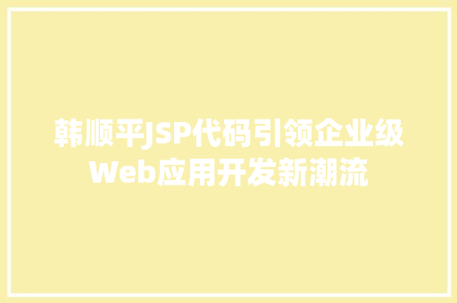韩顺平JSP代码引领企业级Web应用开发新潮流 AI场景
