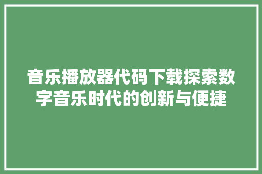 音乐播放器代码下载探索数字音乐时代的创新与便捷 智能科技