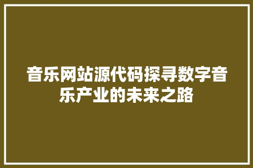 音乐网站源代码探寻数字音乐产业的未来之路 软件技术