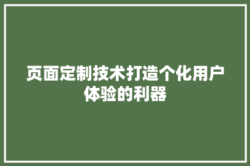 页面定制技术打造个化用户体验的利器