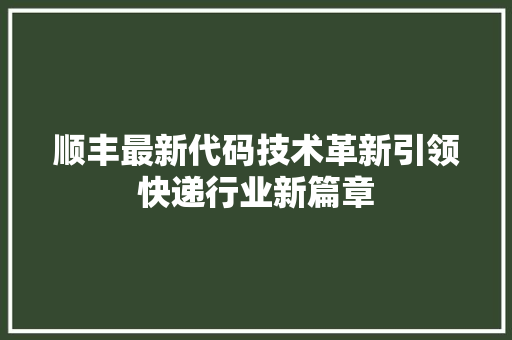 顺丰最新代码技术革新引领快递行业新篇章