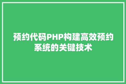 预约代码PHP构建高效预约系统的关键技术