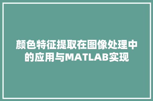 颜色特征提取在图像处理中的应用与MATLAB实现
