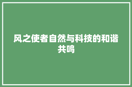 风之使者自然与科技的和谐共鸣