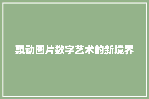 飘动图片数字艺术的新境界 AI场景