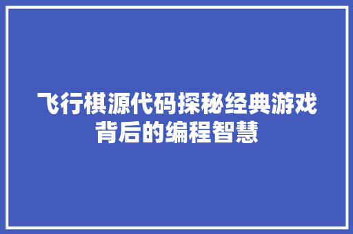 飞行棋源代码探秘经典游戏背后的编程智慧 软件技术