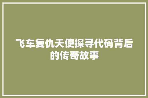 飞车复仇天使探寻代码背后的传奇故事 软件技术