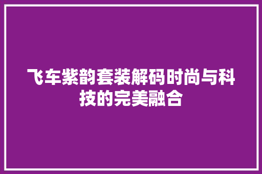 飞车紫韵套装解码时尚与科技的完美融合 智能科技