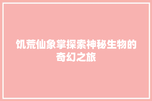 饥荒仙象掌探索神秘生物的奇幻之旅 软件技术