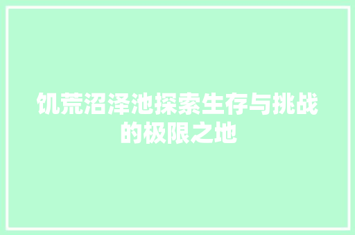 饥荒沼泽池探索生存与挑战的极限之地