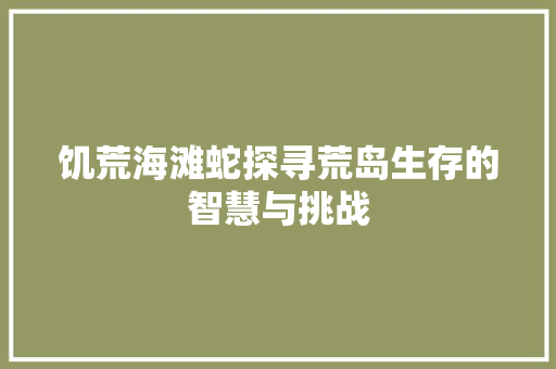 饥荒海滩蛇探寻荒岛生存的智慧与挑战