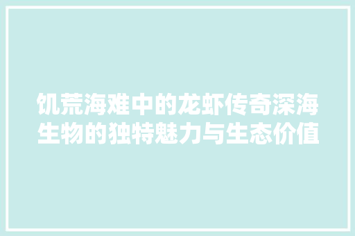 饥荒海难中的龙虾传奇深海生物的独特魅力与生态价值