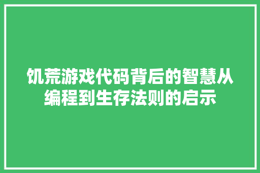 饥荒游戏代码背后的智慧从编程到生存法则的启示 AI场景