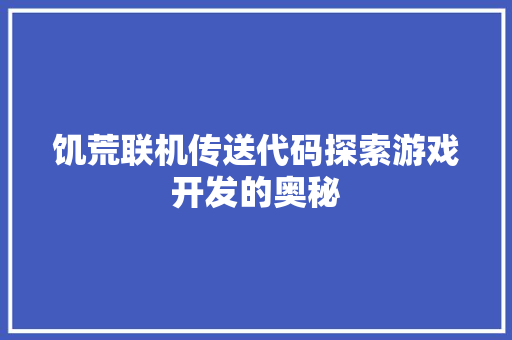 饥荒联机传送代码探索游戏开发的奥秘 软件技术