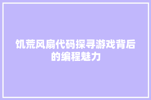 饥荒风扇代码探寻游戏背后的编程魅力 软件技术