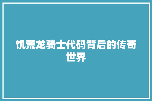 饥荒龙骑士代码背后的传奇世界 软件技术