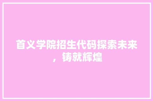 首义学院招生代码探索未来，铸就辉煌 人工智能