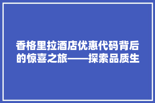 香格里拉酒店优惠代码背后的惊喜之旅——探索品质生活的奥秘 软件技术