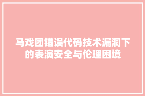 马戏团错误代码技术漏洞下的表演安全与伦理困境 软件技术