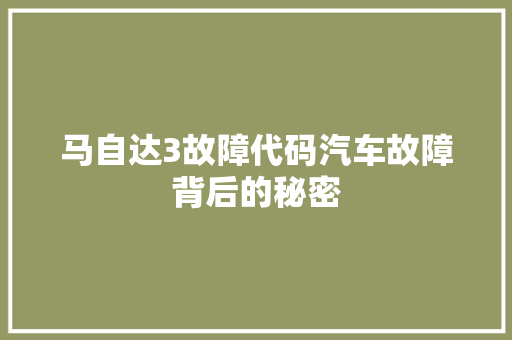 马自达3故障代码汽车故障背后的秘密