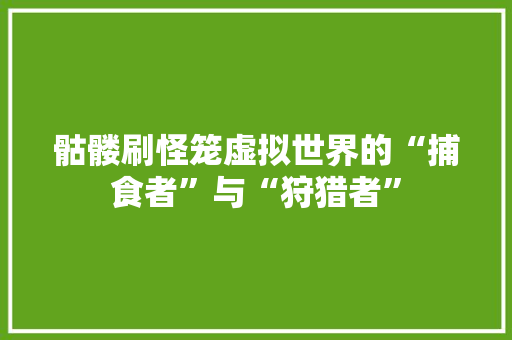 骷髅刷怪笼虚拟世界的“捕食者”与“狩猎者” AI场景