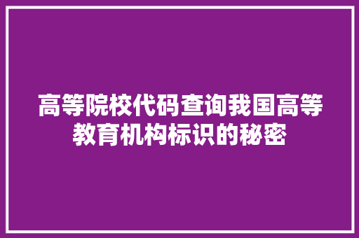 高等院校代码查询我国高等教育机构标识的秘密 AI场景