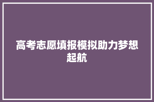 高考志愿填报模拟助力梦想起航 智能科技
